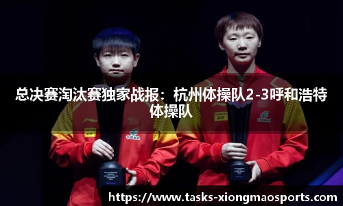 总决赛淘汰赛独家战报：杭州体操队2-3呼和浩特体操队