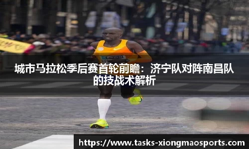 城市马拉松季后赛首轮前瞻：济宁队对阵南昌队的技战术解析