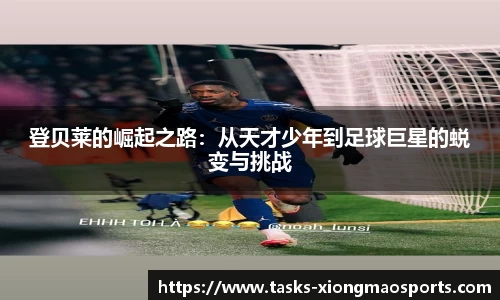 登贝莱的崛起之路:从天才少年到足球巨星的蜕变与挑战
